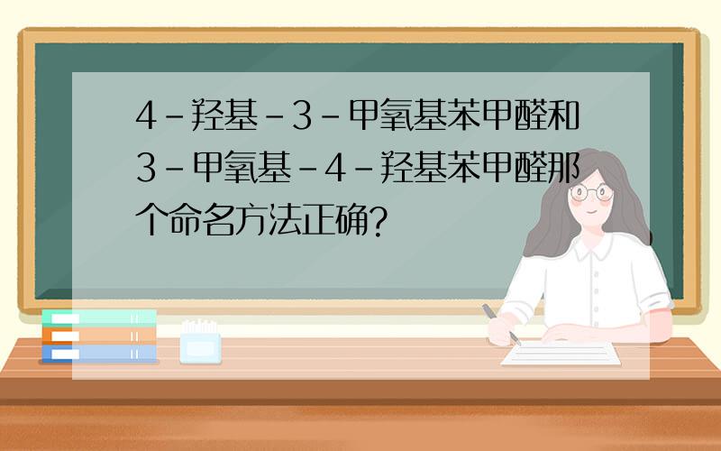 4-羟基-3-甲氧基苯甲醛和3-甲氧基-4-羟基苯甲醛那个命名方法正确?