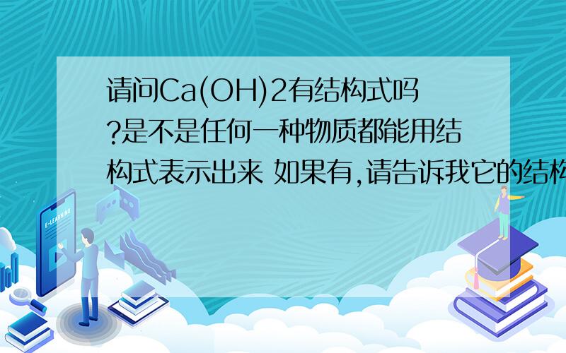 请问Ca(OH)2有结构式吗?是不是任何一种物质都能用结构式表示出来 如果有,请告诉我它的结构式以及如何得出