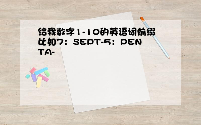 给我数字1-10的英语词前缀比如7：SEPT-5：PENTA-