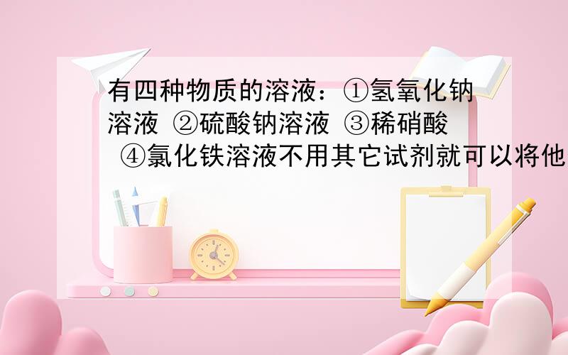 有四种物质的溶液：①氢氧化钠溶液 ②硫酸钠溶液 ③稀硝酸 ④氯化铁溶液不用其它试剂就可以将他们逐一鉴别出来,其正确鉴别顺序是（　　）　　A．④③②①B．④②①③C．①③④②D．