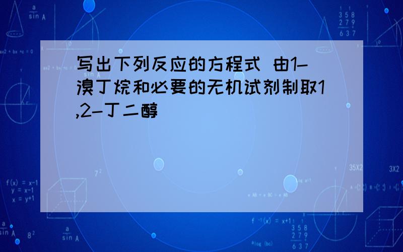 写出下列反应的方程式 由1-溴丁烷和必要的无机试剂制取1,2-丁二醇