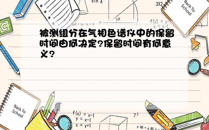 被测组分在气相色谱仪中的保留时间由何决定?保留时间有何意义?