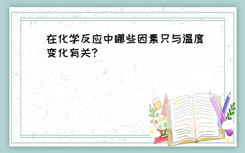 在化学反应中哪些因素只与温度变化有关?