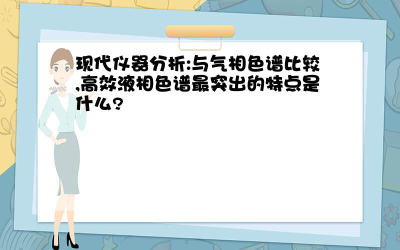 现代仪器分析:与气相色谱比较,高效液相色谱最突出的特点是什么?