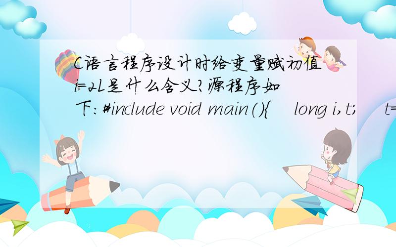 C语言程序设计时给变量赋初值i＝2L是什么含义?源程序如下：#include void main(){    long i,t;    t=1L,i=2L;    while (i