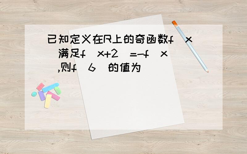 已知定义在R上的奇函数f(x)满足f(x+2)=-f(x),则f(6)的值为