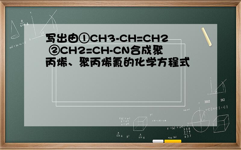 写出由①CH3-CH=CH2 ②CH2=CH-CN合成聚丙烯、聚丙烯氰的化学方程式