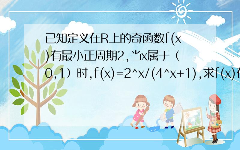 已知定义在R上的奇函数f(x)有最小正周期2,当x属于（0,1）时,f(x)=2^x/(4^x+1),求f(x)在[-1,1]上的解析式.分段函数：1.当-1