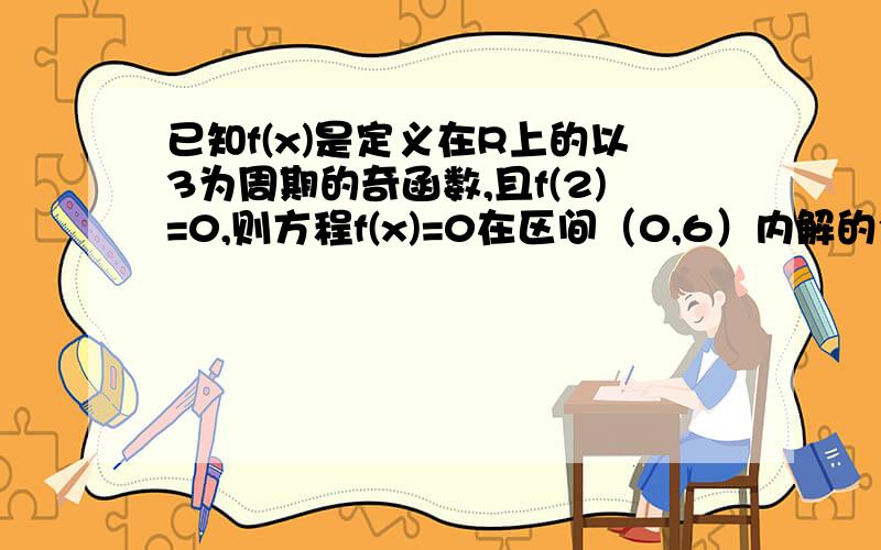 已知f(x)是定义在R上的以3为周期的奇函数,且f(2)=0,则方程f(x)=0在区间（0,6）内解的个数的最小值是多少?（详解）