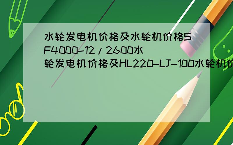 水轮发电机价格及水轮机价格SF4000-12/2600水轮发电机价格及HL220-LJ-100水轮机价格能具体说说价位多少吗?