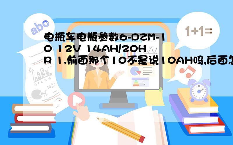 电瓶车电瓶参数6-DZM-10 12V 14AH/20HR 1.前面那个10不是说10AH吗,后面怎么又14AH2.3.它的充电器电压是14V吗,应该选多少功率的呢(找个开关电源当充电器用)