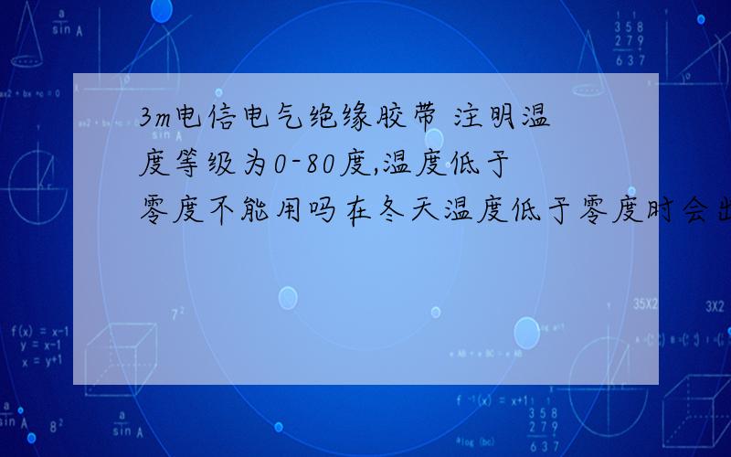 3m电信电气绝缘胶带 注明温度等级为0-80度,温度低于零度不能用吗在冬天温度低于零度时会出什么事