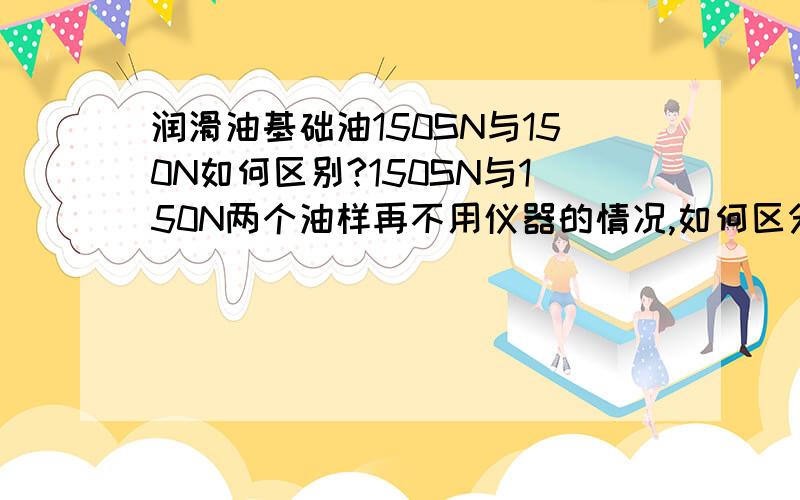 润滑油基础油150SN与150N如何区别?150SN与150N两个油样再不用仪器的情况,如何区分开?一看就能分出来的方法