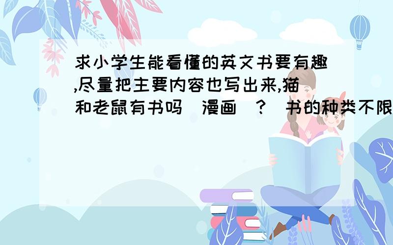 求小学生能看懂的英文书要有趣,尽量把主要内容也写出来,猫和老鼠有书吗（漫画）?[书的种类不限]