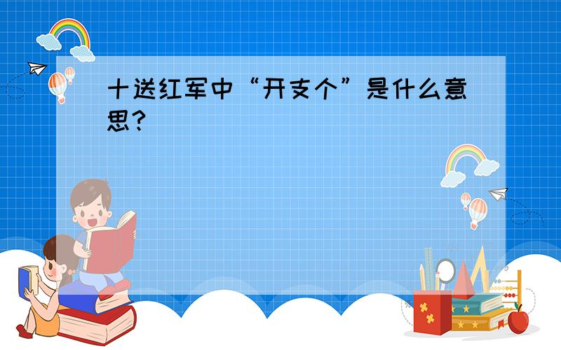 十送红军中“开支个”是什么意思?