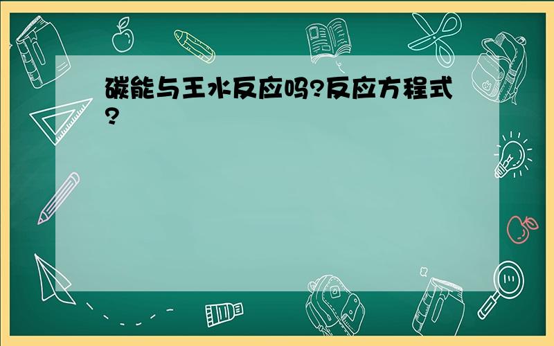 碳能与王水反应吗?反应方程式?