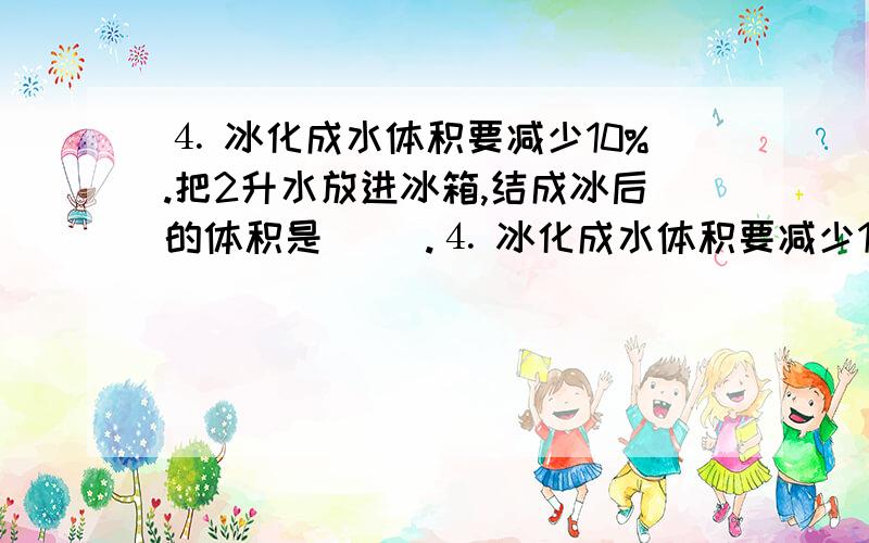 ⒋ 冰化成水体积要减少10%.把2升水放进冰箱,结成冰后的体积是( ).⒋ 冰化成水体积要减少10%.把2升水放进冰箱,结成冰后的体积是( ).A.2÷(1+10%) B.2×(1+10%) C.2÷(1－10%) D.2×(1－10%)