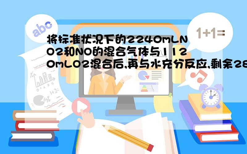 将标准状况下的2240mLNO2和NO的混合气体与1120mLO2混合后,再与水充分反应,剩余280mL无色气体,而所得溶液体积为1L.问:(1)若所得HNO3浓度最大,则原混合气体中NO,NO2的体积各为多少?(2)所得硝酸的物质