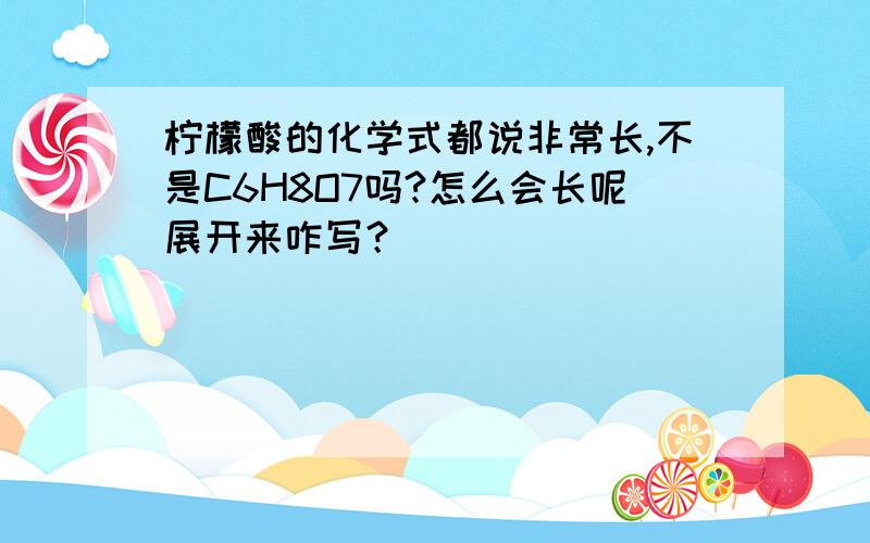 柠檬酸的化学式都说非常长,不是C6H8O7吗?怎么会长呢展开来咋写？