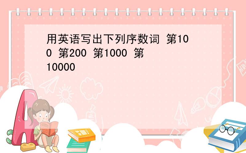 用英语写出下列序数词 第100 第200 第1000 第10000