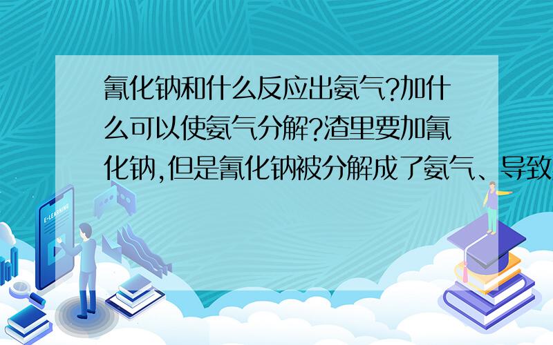 氰化钠和什么反应出氨气?加什么可以使氨气分解?渣里要加氰化钠,但是氰化钠被分解成了氨气、导致实验失败.估计渣里有了别的什么东西,加入什么可以使氰化钠不被分解?