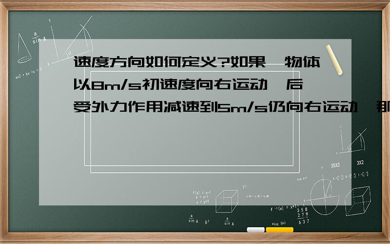 速度方向如何定义?如果一物体以8m/s初速度向右运动,后受外力作用减速到5m/s仍向右运动,那速度方向是向哪的?