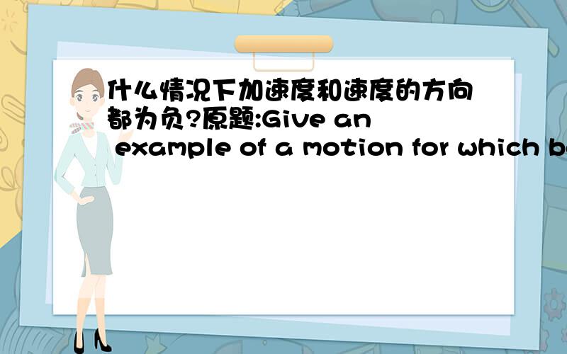 什么情况下加速度和速度的方向都为负?原题:Give an example of a motion for which both the acceleration and the velocity are neigative