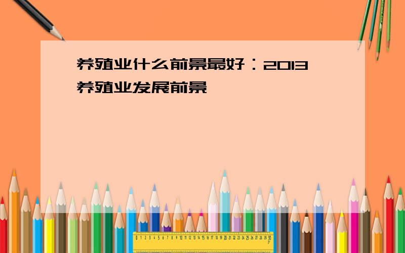 养殖业什么前景最好：2013养殖业发展前景