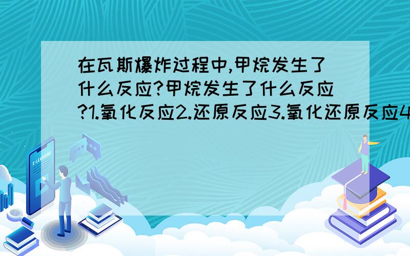 在瓦斯爆炸过程中,甲烷发生了什么反应?甲烷发生了什么反应?1.氧化反应2.还原反应3.氧化还原反应4.都不对