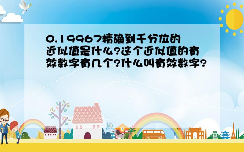 0.19967精确到千分位的近似值是什么?这个近似值的有效数字有几个?什么叫有效数字?