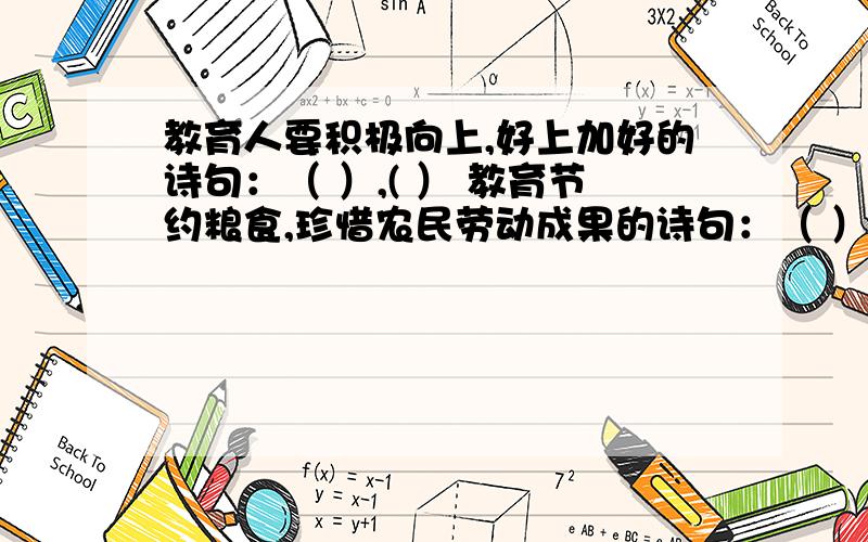 教育人要积极向上,好上加好的诗句：（ ）,( ） 教育节约粮食,珍惜农民劳动成果的诗句：（ ）,（ ）