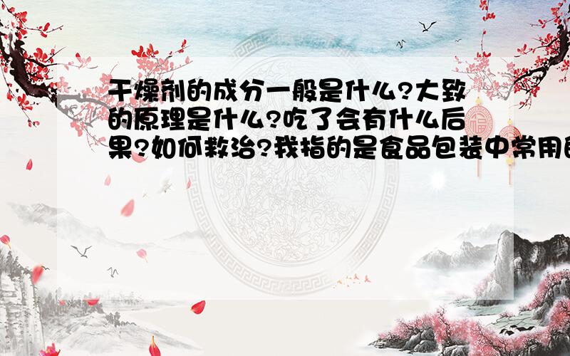 干燥剂的成分一般是什么?大致的原理是什么?吃了会有什么后果?如何救治?我指的是食品包装中常用的的干燥剂