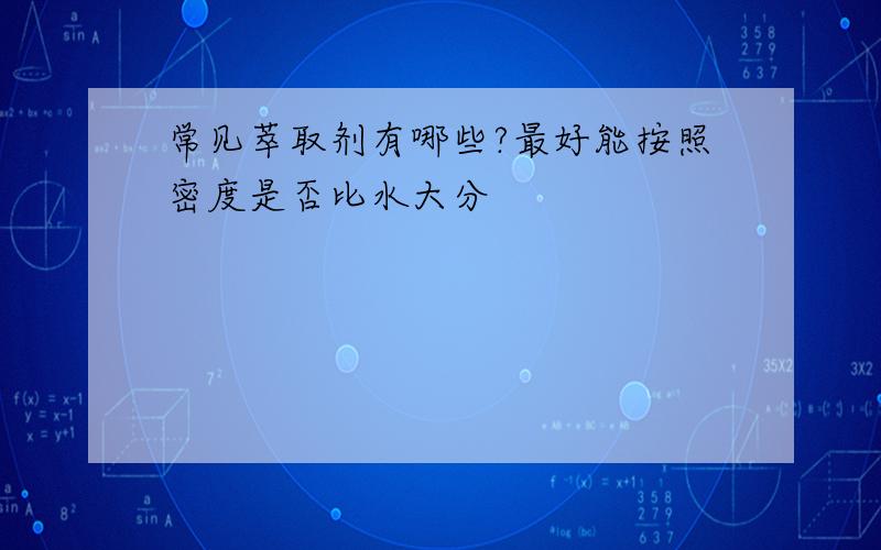 常见萃取剂有哪些?最好能按照密度是否比水大分