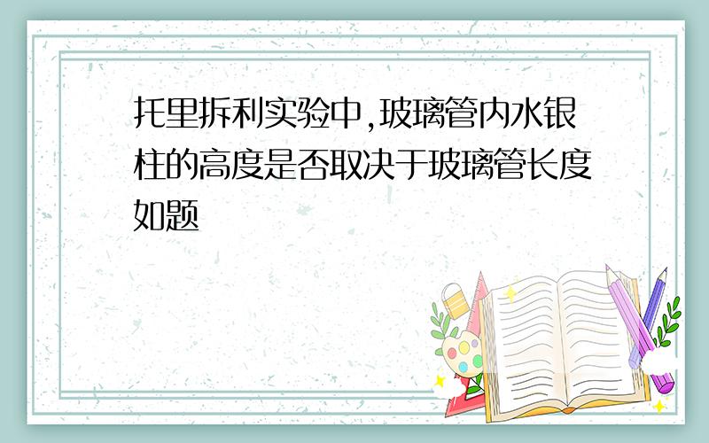 托里拆利实验中,玻璃管内水银柱的高度是否取决于玻璃管长度如题