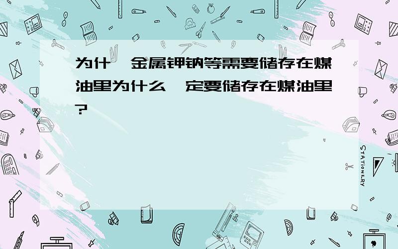 为什麽金属钾钠等需要储存在煤油里为什么一定要储存在煤油里?