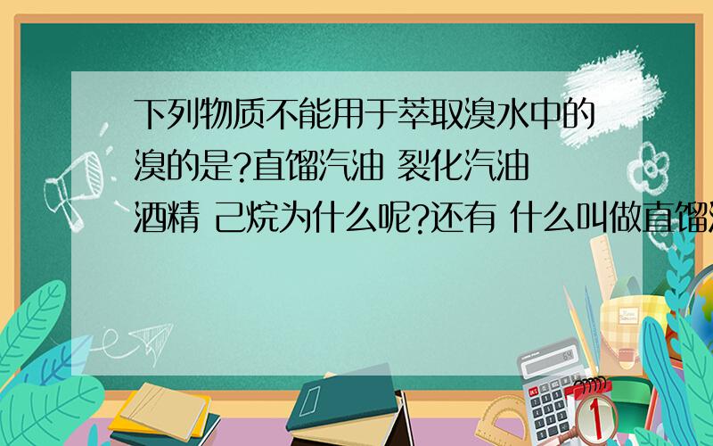 下列物质不能用于萃取溴水中的溴的是?直馏汽油 裂化汽油 酒精 己烷为什么呢?还有 什么叫做直馏汽油?