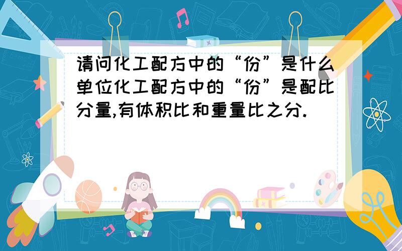 请问化工配方中的“份”是什么单位化工配方中的“份”是配比分量,有体积比和重量比之分.