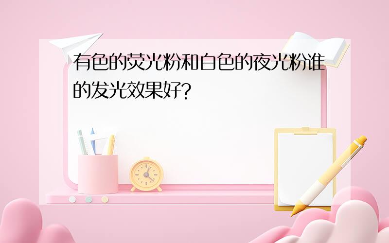 有色的荧光粉和白色的夜光粉谁的发光效果好?