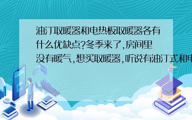 油汀取暖器和电热板取暖器各有什么优缺点?冬季来了,房间里没有暖气,想买取暖器,听说有油汀式和电热板式的,不知哪样好一些?请您发表高见.