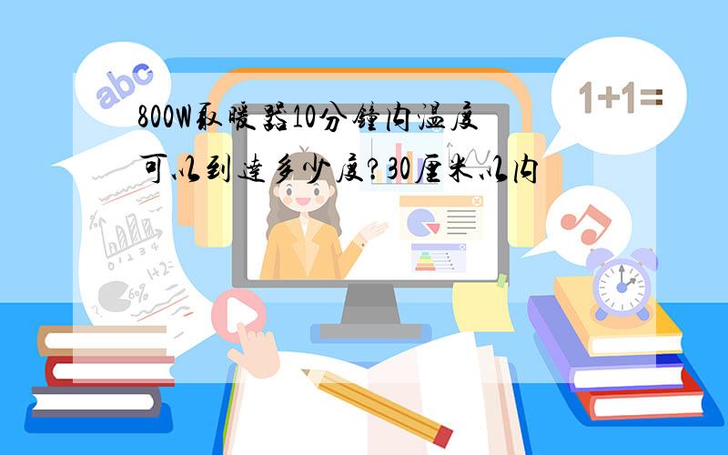 800W取暖器10分钟内温度可以到达多少度?30厘米以内