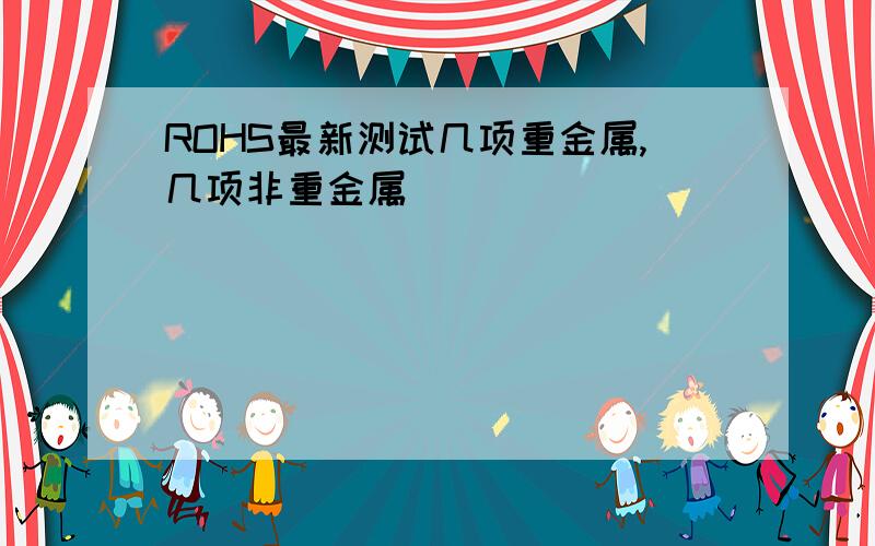 ROHS最新测试几项重金属,几项非重金属