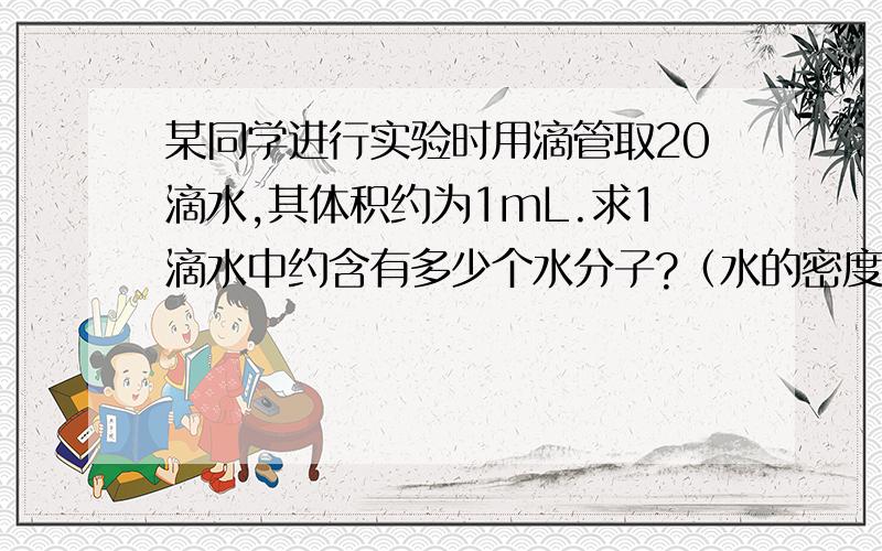 某同学进行实验时用滴管取20滴水,其体积约为1mL.求1滴水中约含有多少个水分子?（水的密度1g/平方厘米）