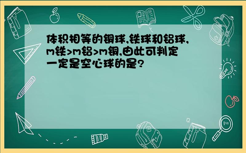 体积相等的铜球,铁球和铝球,m铁>m铝>m铜,由此可判定一定是空心球的是?