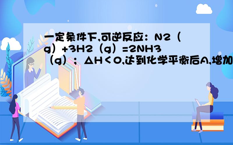 一定条件下,可逆反应：N2（g）+3H2（g）=2NH3（g）；△H＜0,达到化学平衡后A,增加N2浓度,瞬间V正和V逆都增大,且V正增加倍数大于V逆增加倍数不对吗?还有△H＜0是什么意思