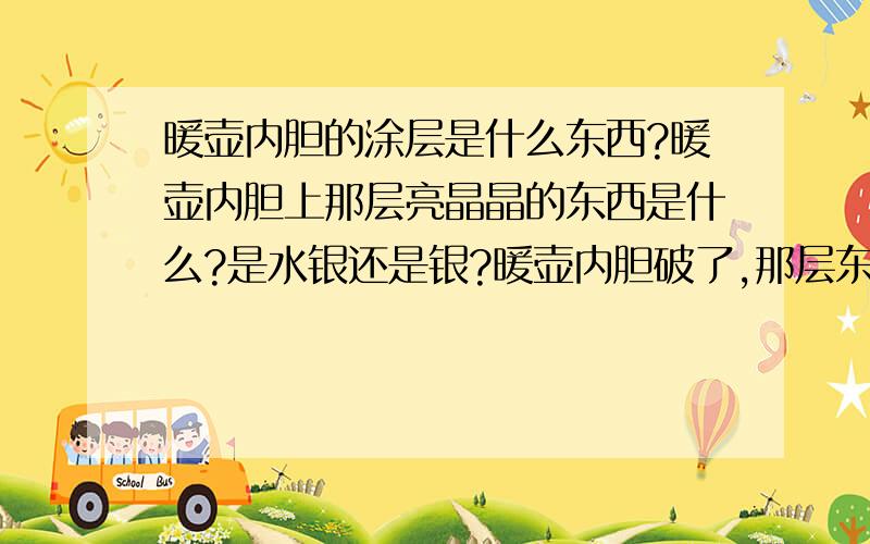 暖壶内胆的涂层是什么东西?暖壶内胆上那层亮晶晶的东西是什么?是水银还是银?暖壶内胆破了,那层东西会挥发出来对人体造成危害吗?