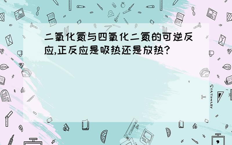 二氧化氮与四氧化二氮的可逆反应,正反应是吸热还是放热?