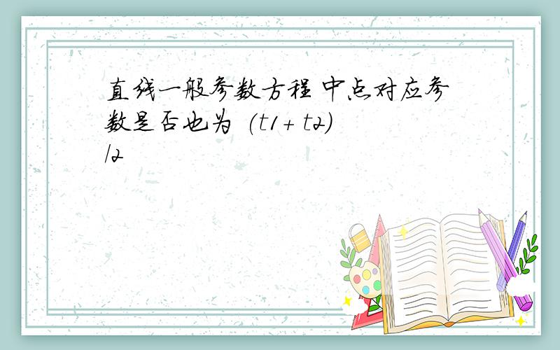 直线一般参数方程 中点对应参数是否也为 (t1+ t2)/2