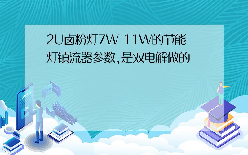 2U卤粉灯7W 11W的节能灯镇流器参数,是双电解做的