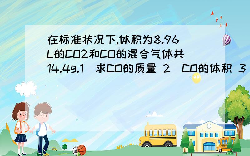 在标准状况下,体积为8.96L的CO2和CO的混合气体共14.4g.1）求CO的质量 2）CO的体积 3）混合气体的密度