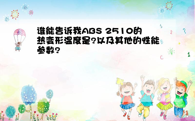 谁能告诉我ABS 2510的热变形温度是?以及其他的性能参数?